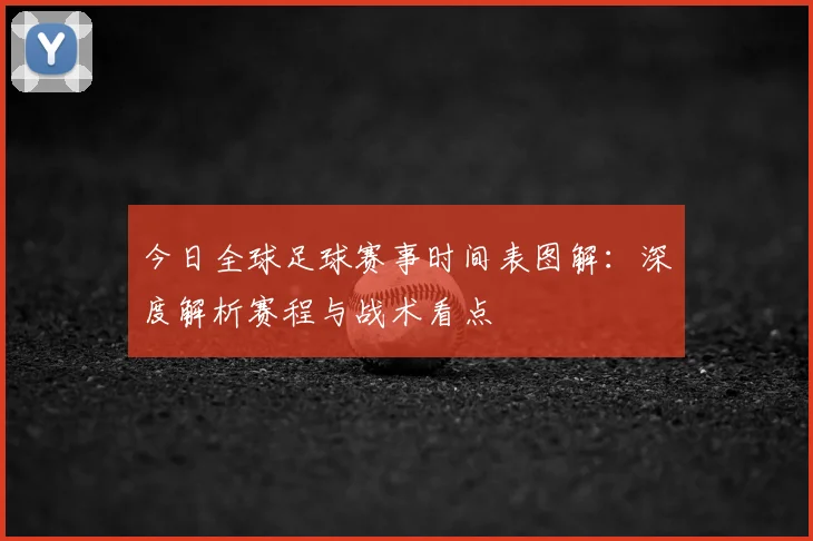 今日全球足球赛事时间表图解：深度解析赛程与战术看点