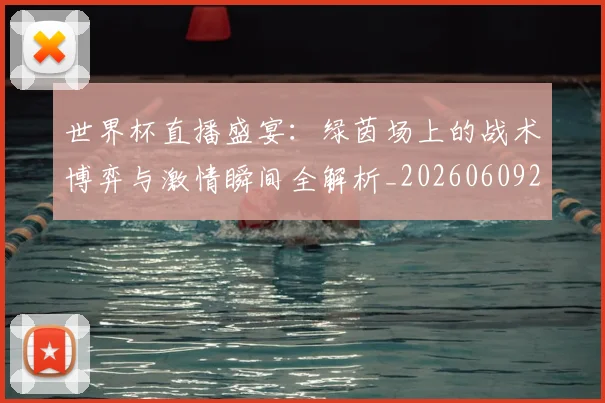 世界杯直播盛宴:绿茵场上的战术博弈与激情瞬间全解析_20260609201325