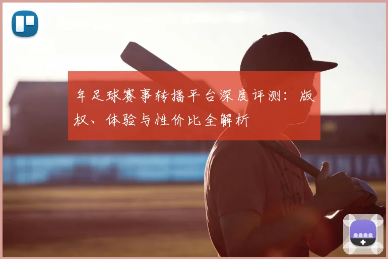 年足球赛事转播平台深度评测：版权、体验与性价比全解析