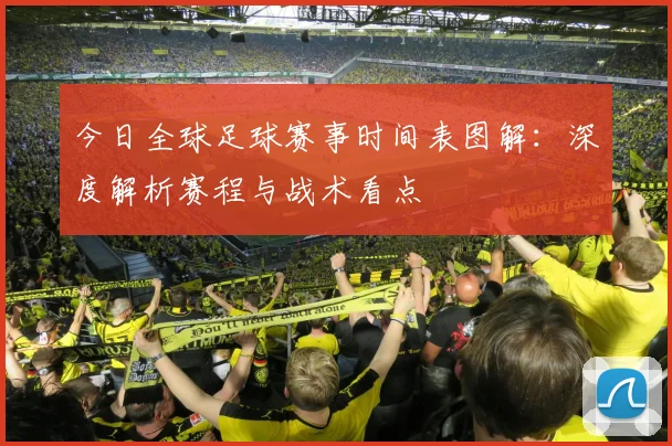 今日全球足球赛事时间表图解：深度解析赛程与战术看点