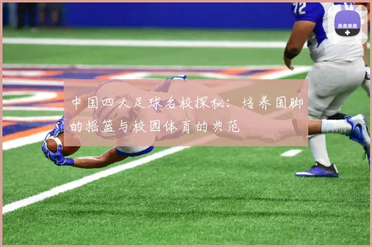 中国四大足球名校探秘:培养国脚的摇篮与校园体育的典范