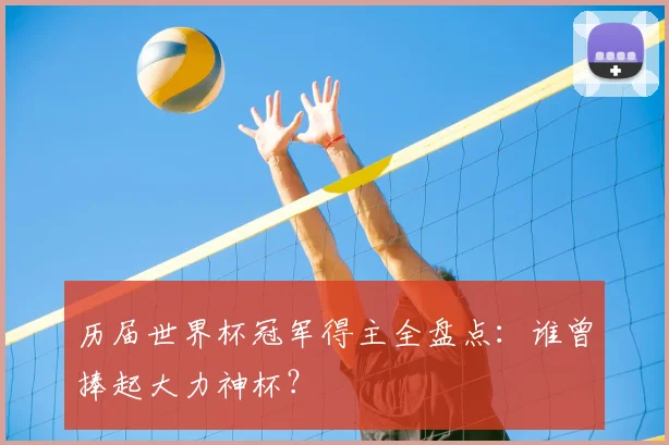 历届世界杯冠军得主全盘点:谁曾捧起大力神杯?