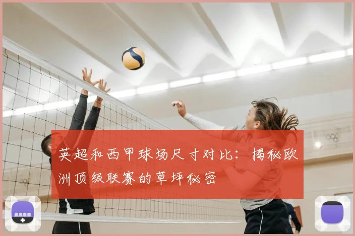 英超和西甲球场尺寸对比:揭秘欧洲顶级联赛的草坪秘密