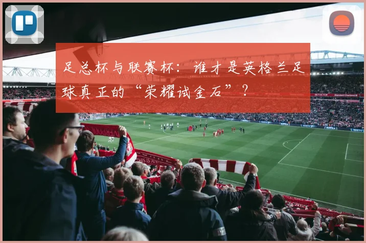 足总杯与联赛杯：谁才是英格兰足球真正的“荣耀试金石”？