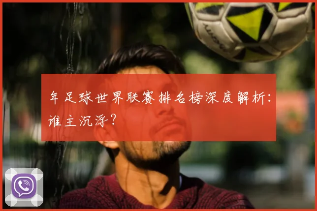 年足球世界联赛排名榜深度解析:谁主沉浮?