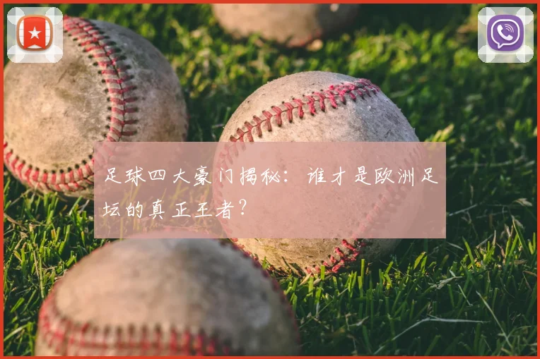 足球四大豪门揭秘：谁才是欧洲足坛的真正王者？