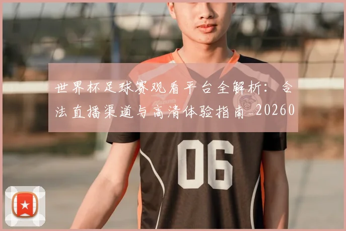世界杯足球赛观看平台全解析：合法直播渠道与高清体验指南_20260609201342