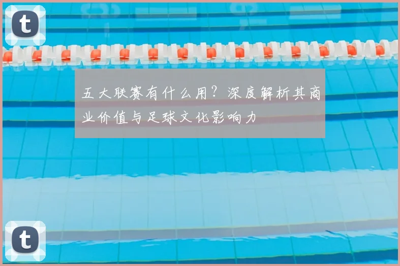 五大联赛有什么用？深度解析其商业价值与足球文化影响力