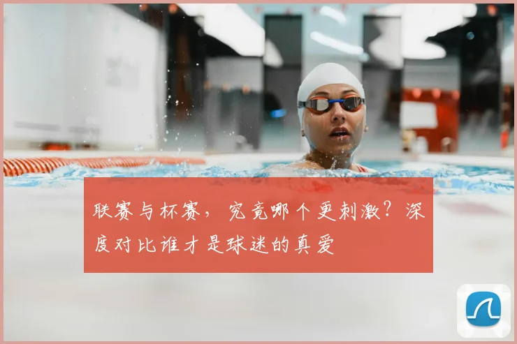 联赛与杯赛,究竟哪个更刺激?深度对比谁才是球迷的真爱