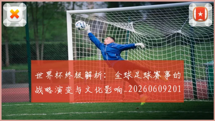 世界杯终极解析:全球足球赛事的战略演变与文化影响_20260609201328